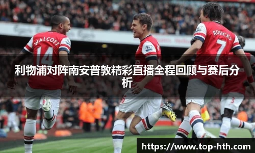 利物浦对阵南安普敦精彩直播全程回顾与赛后分析